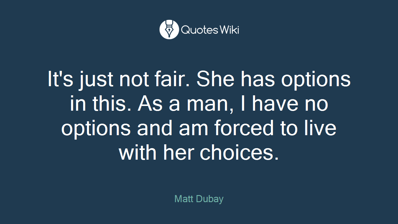 It's just not fair. She has options in this. As a man, I have no options and am forced to live with her choices.