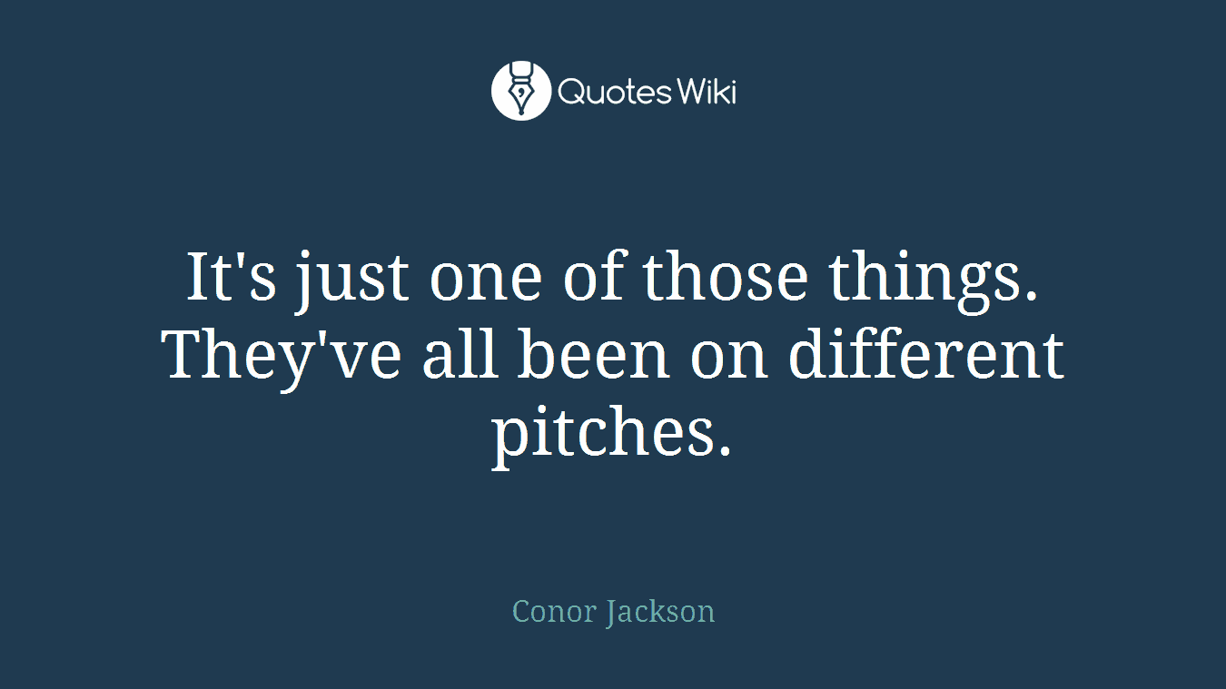 It's just one of those things. They've all been on different pitches.