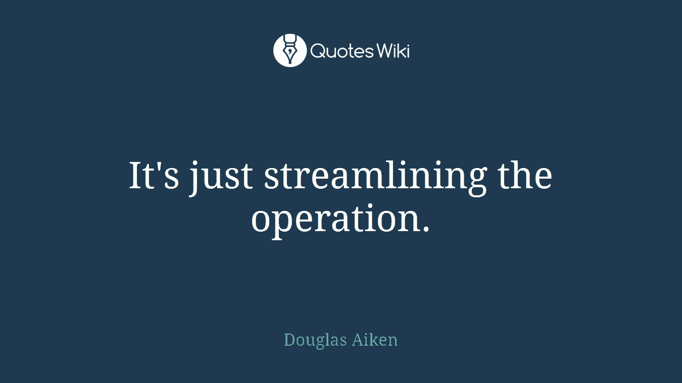 It's just streamlining the operation.
