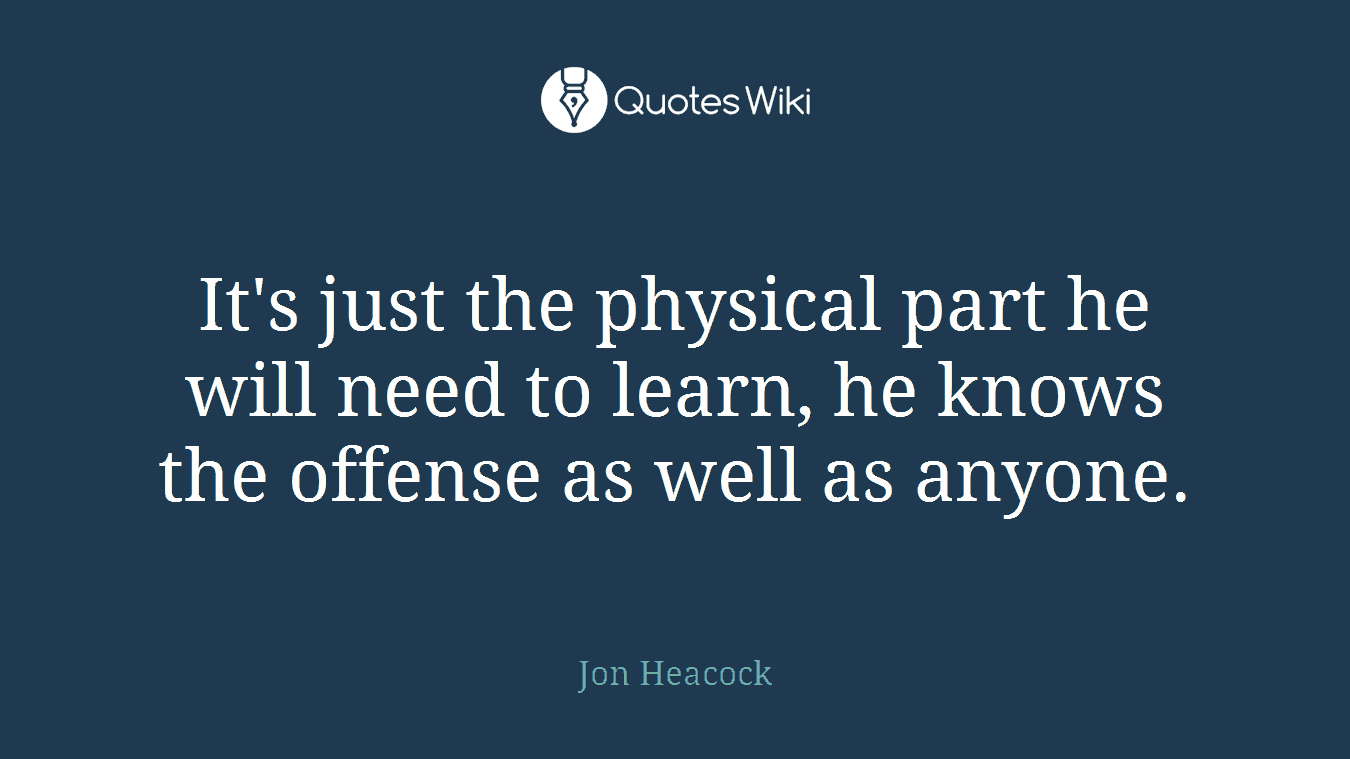 It's just the physical part he will need to learn, he knows the offense as well as anyone.