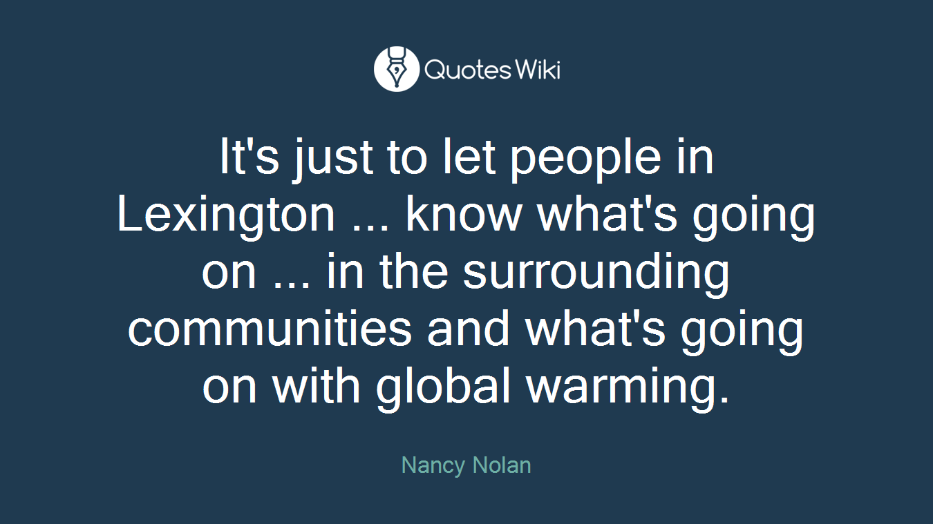 It's just to let people in Lexington ... know what's going on ... in the surrounding communities and what's going on with global warming.