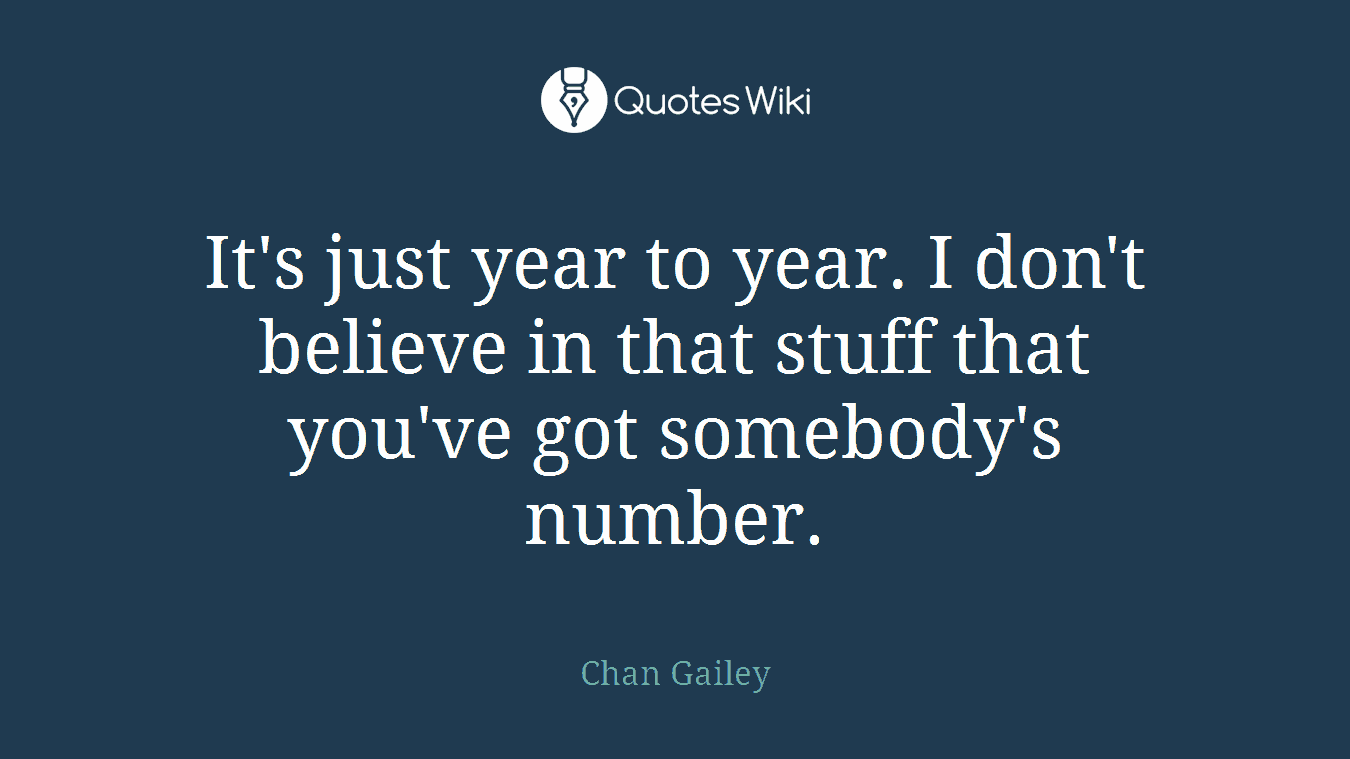 It's just year to year. I don't believe in that stuff that you've got somebody's number.