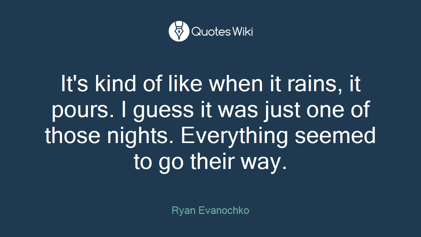 It's kind of like when it rains, it pours. I guess it was just one of those nights. Everything seemed to go their way.