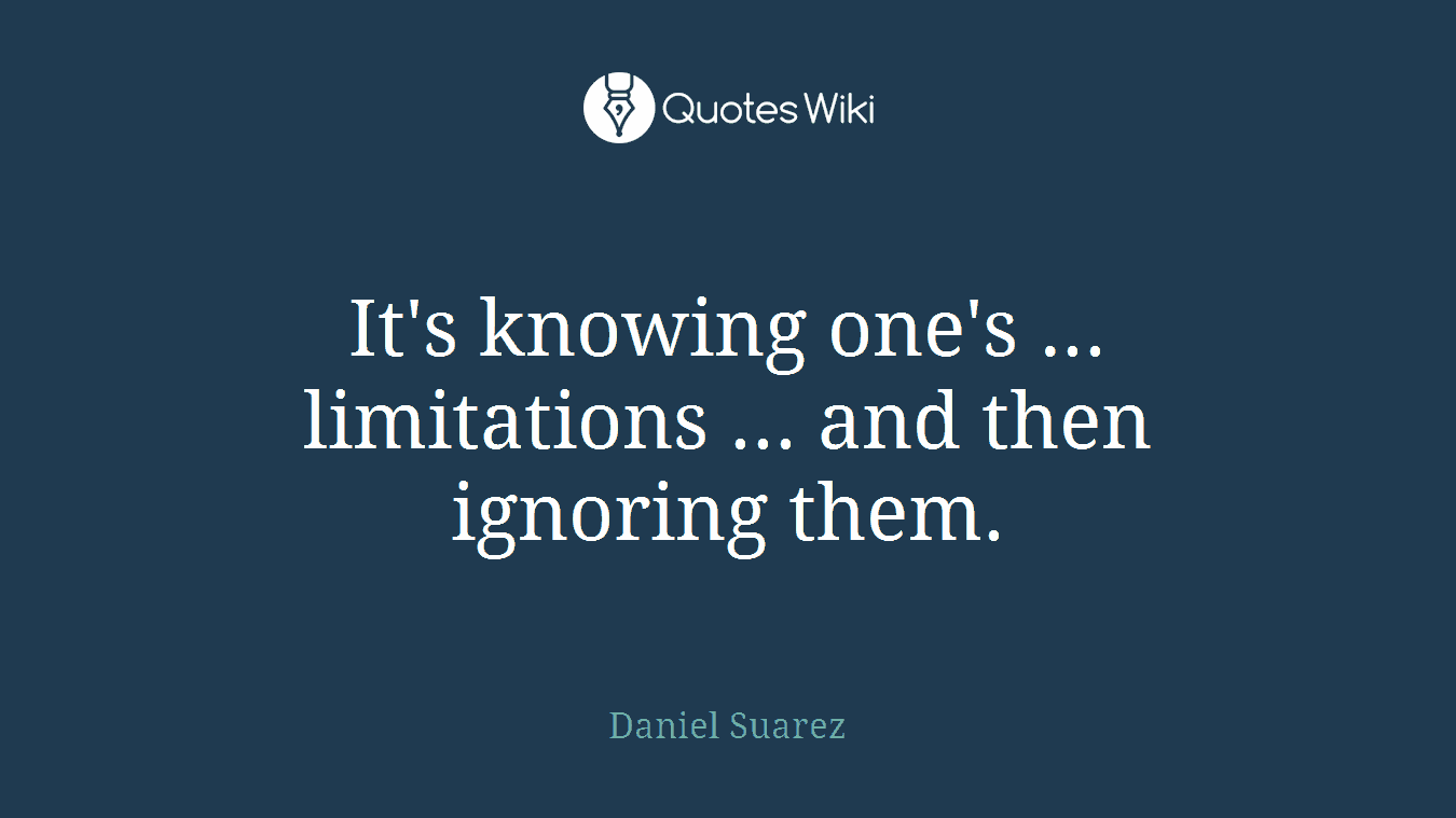 It's knowing one's ... limitations ... and then ignoring them.