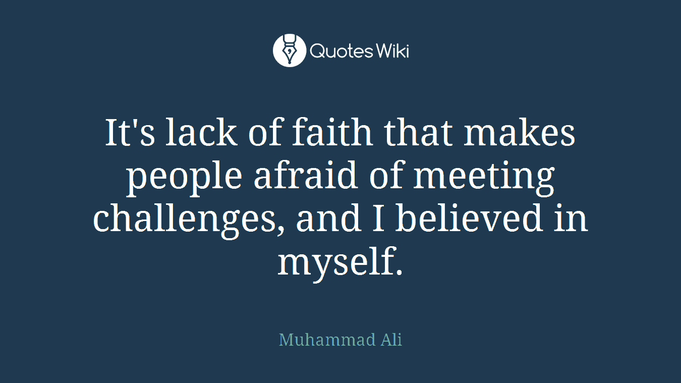 It's lack of faith that makes people afraid of meeting challenges, and I believed in myself.