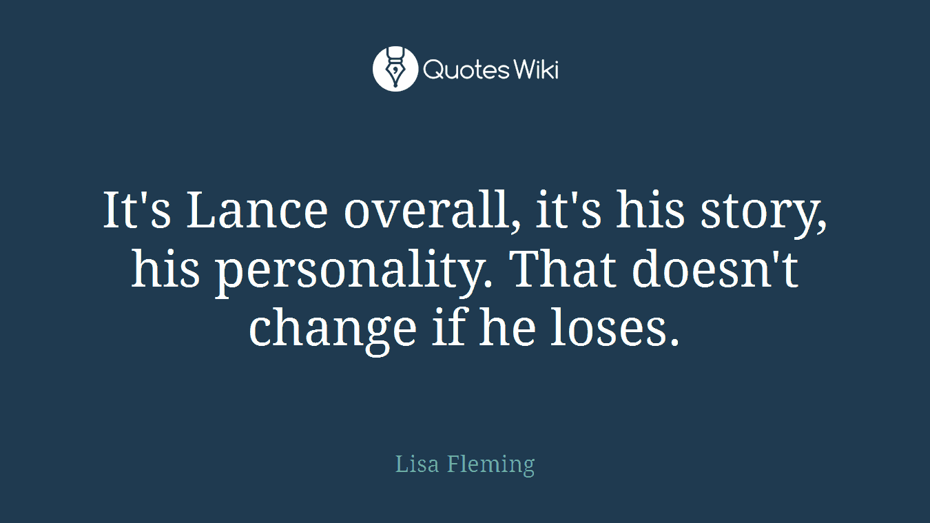 It's Lance overall, it's his story, his personality. That doesn't change if he loses.