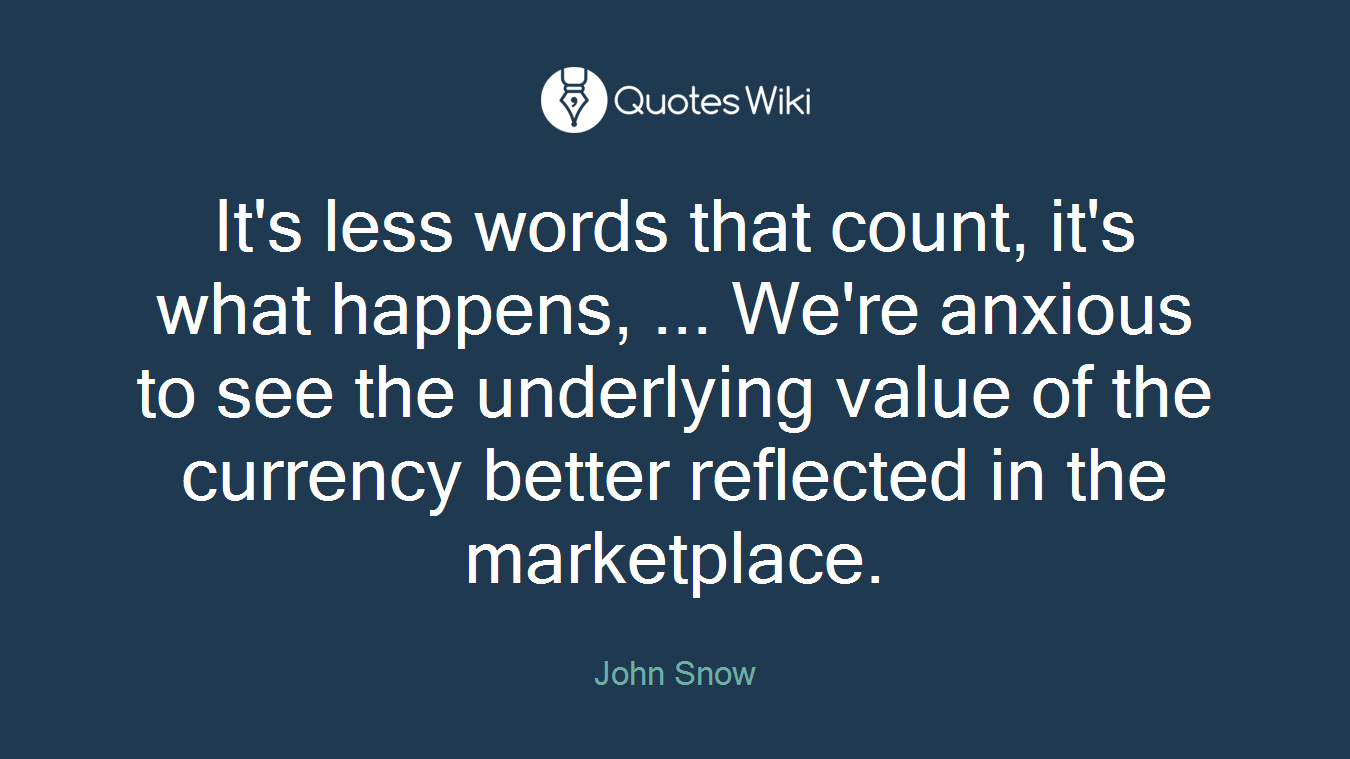 It's less words that count, it's what happens, ... We're anxious to see the underlying value of the currency better reflected in the marketplace.