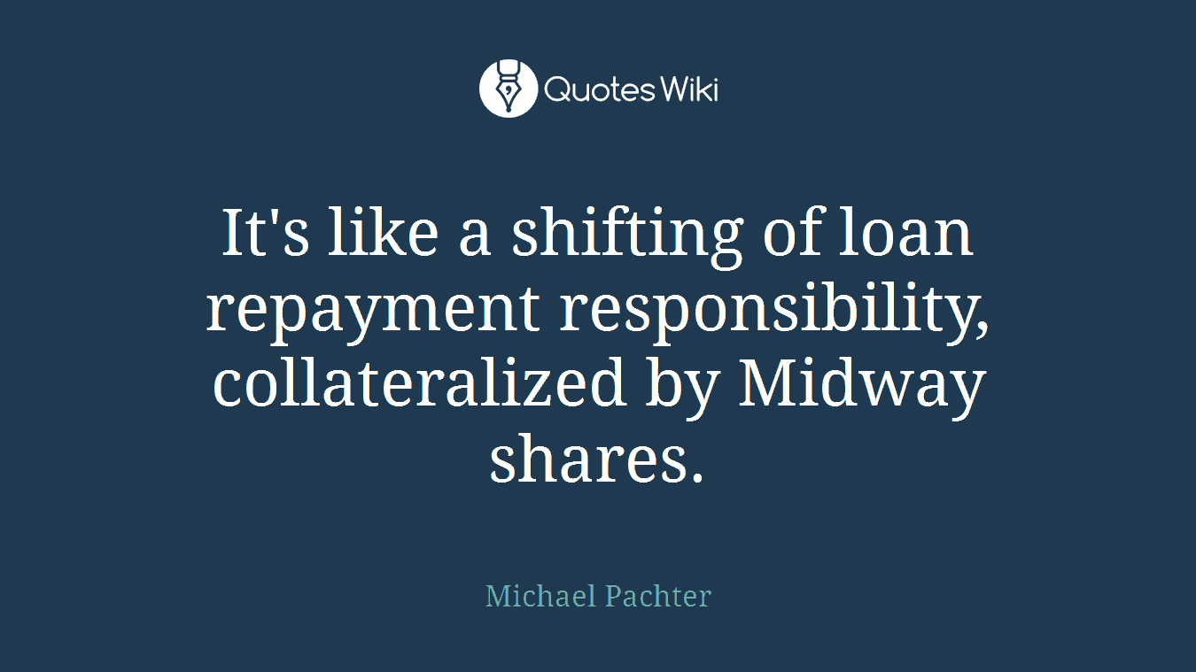 It's like a shifting of loan repayment responsibility, collateralized by Midway shares.