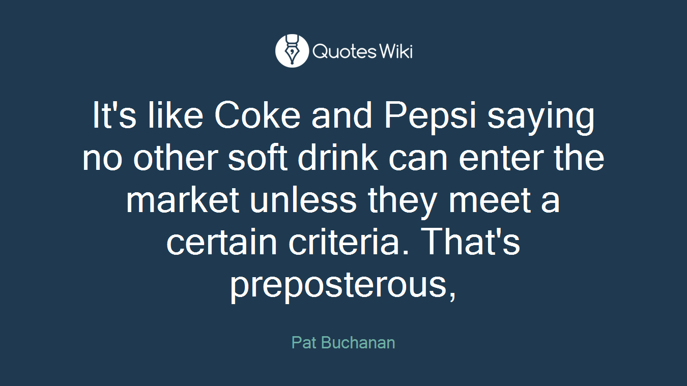 It's like Coke and Pepsi saying no other soft drink can enter the market unless they meet a certain criteria. That's preposterous,