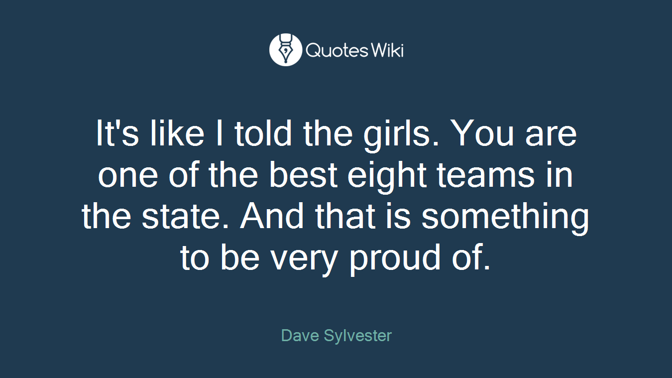 It's like I told the girls. You are one of the best eight teams in the state. And that is something to be very proud of.