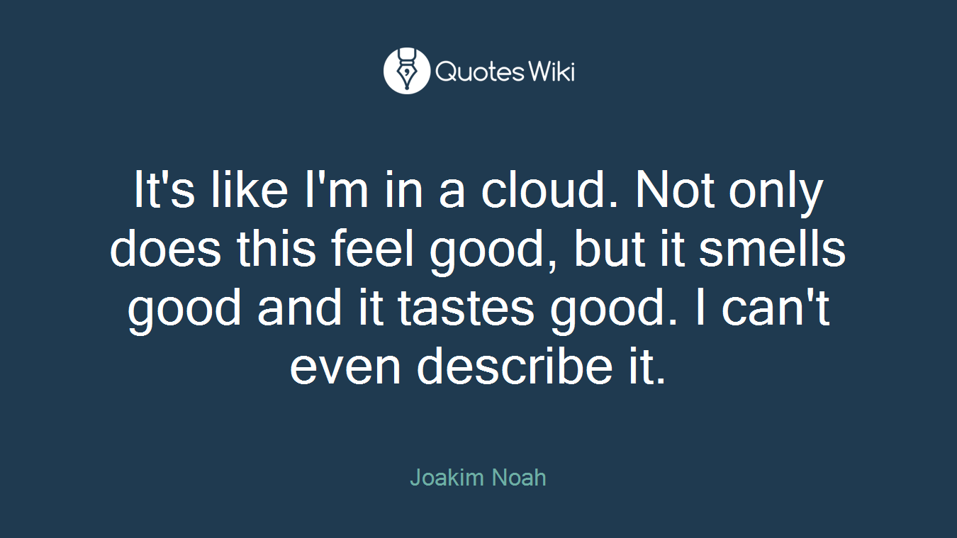 It's like I'm in a cloud. Not only does this feel good, but it smells good and it tastes good. I can't even describe it.