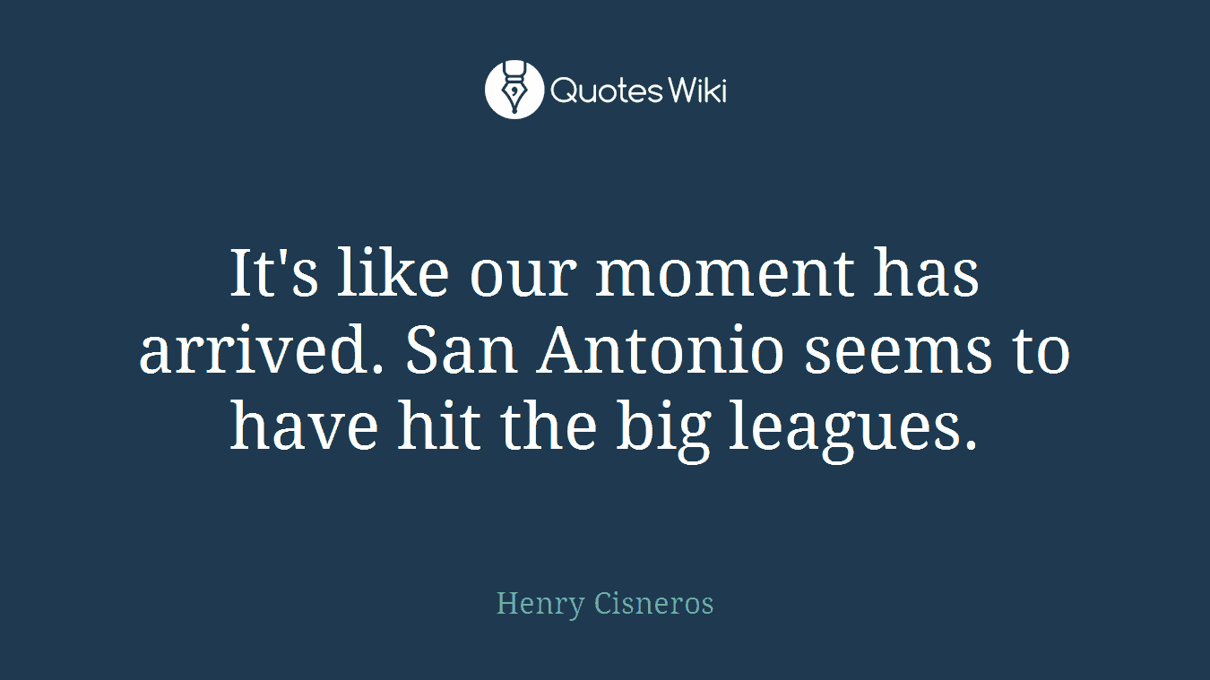 It's like our moment has arrived. San Antonio seems to have hit the big leagues.