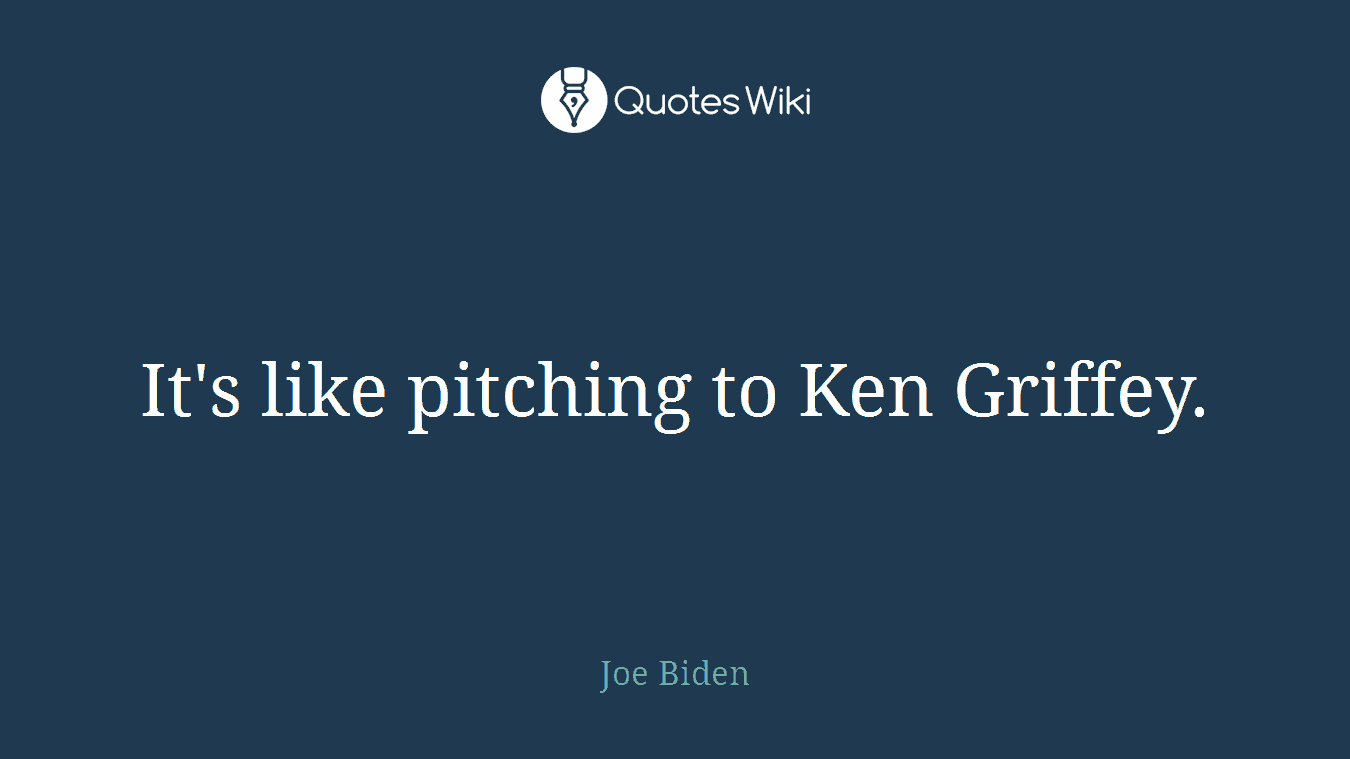 It's like pitching to Ken Griffey.
