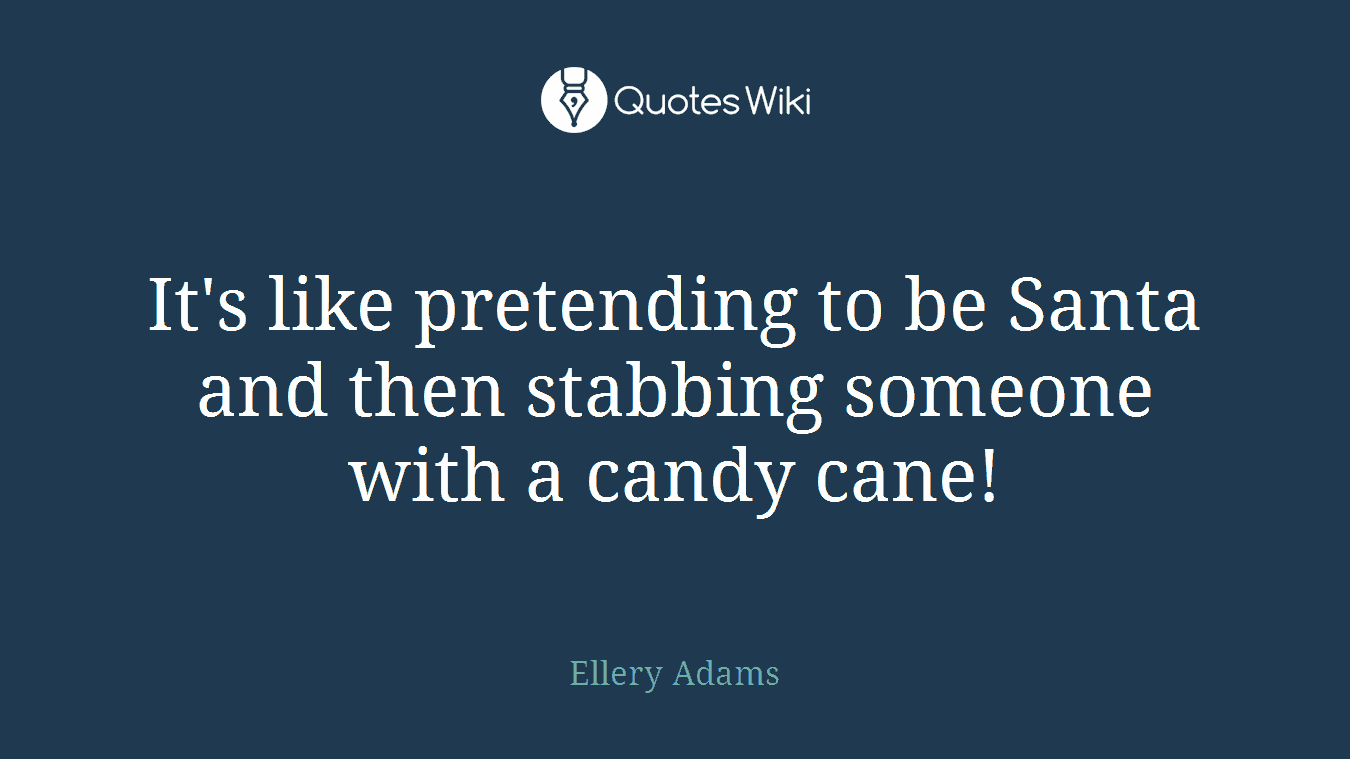 It's like pretending to be Santa and then stabbing someone with a candy cane!