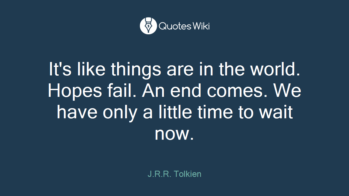 It's like things are in the world. Hopes fail. An end comes. We have only a little time to wait now.