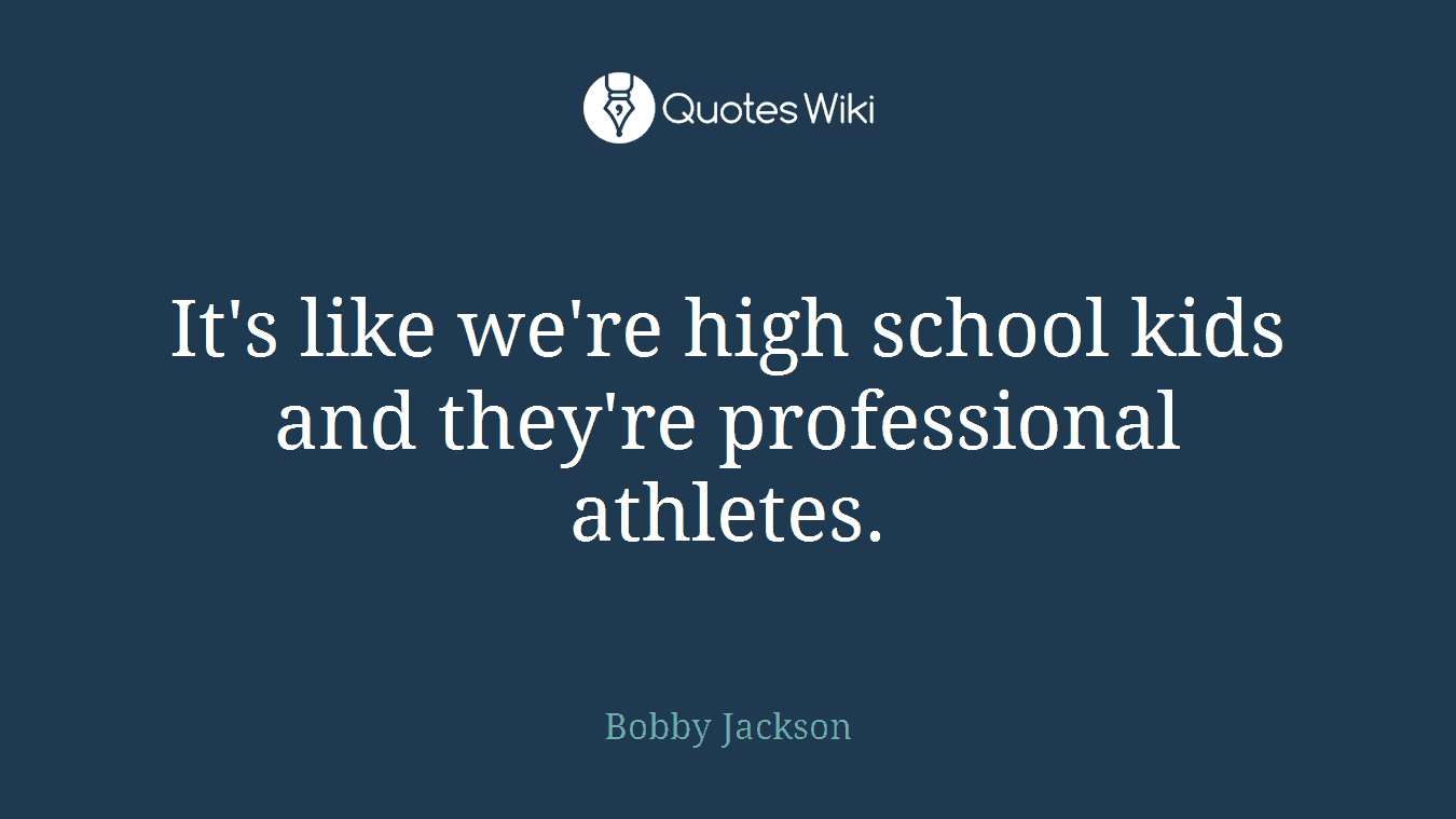 It's like we're high school kids and they're professional athletes.