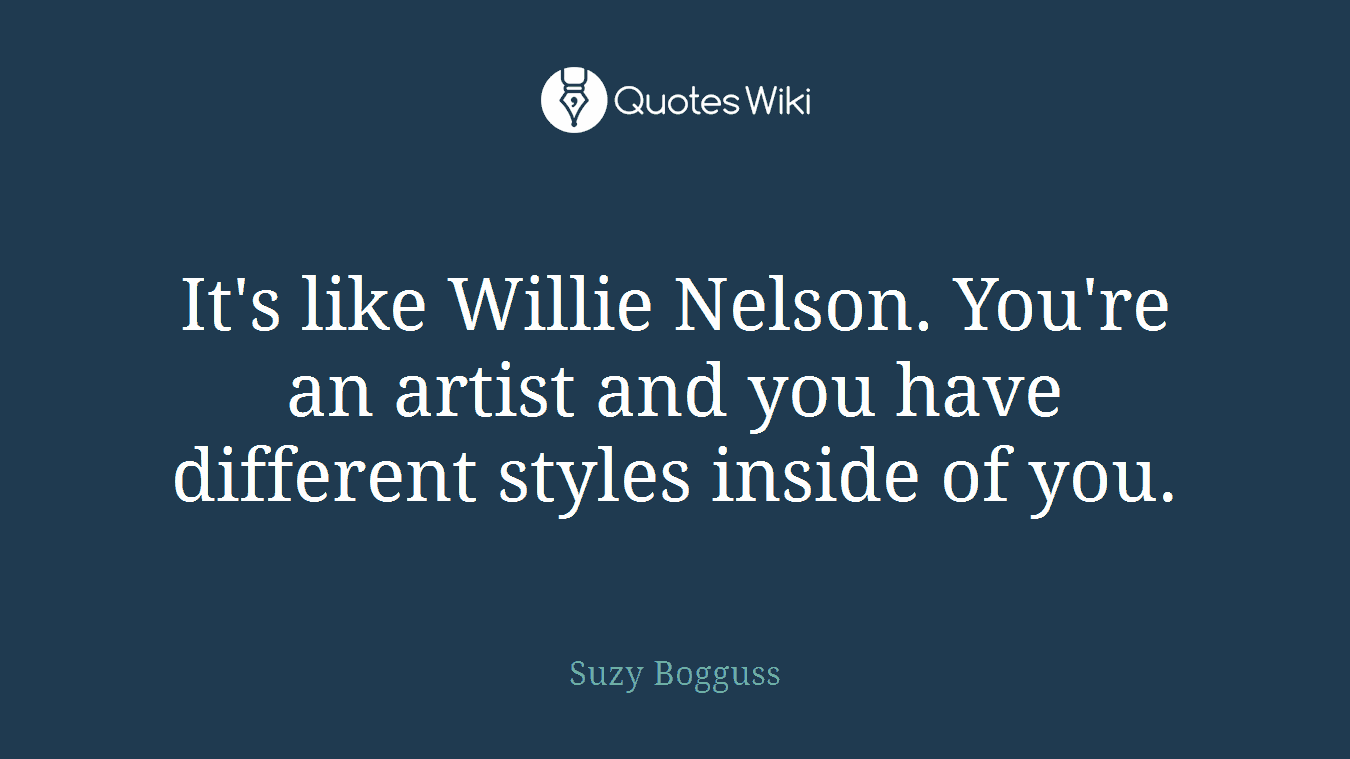 It's like Willie Nelson. You're an artist and you have different styles inside of you.