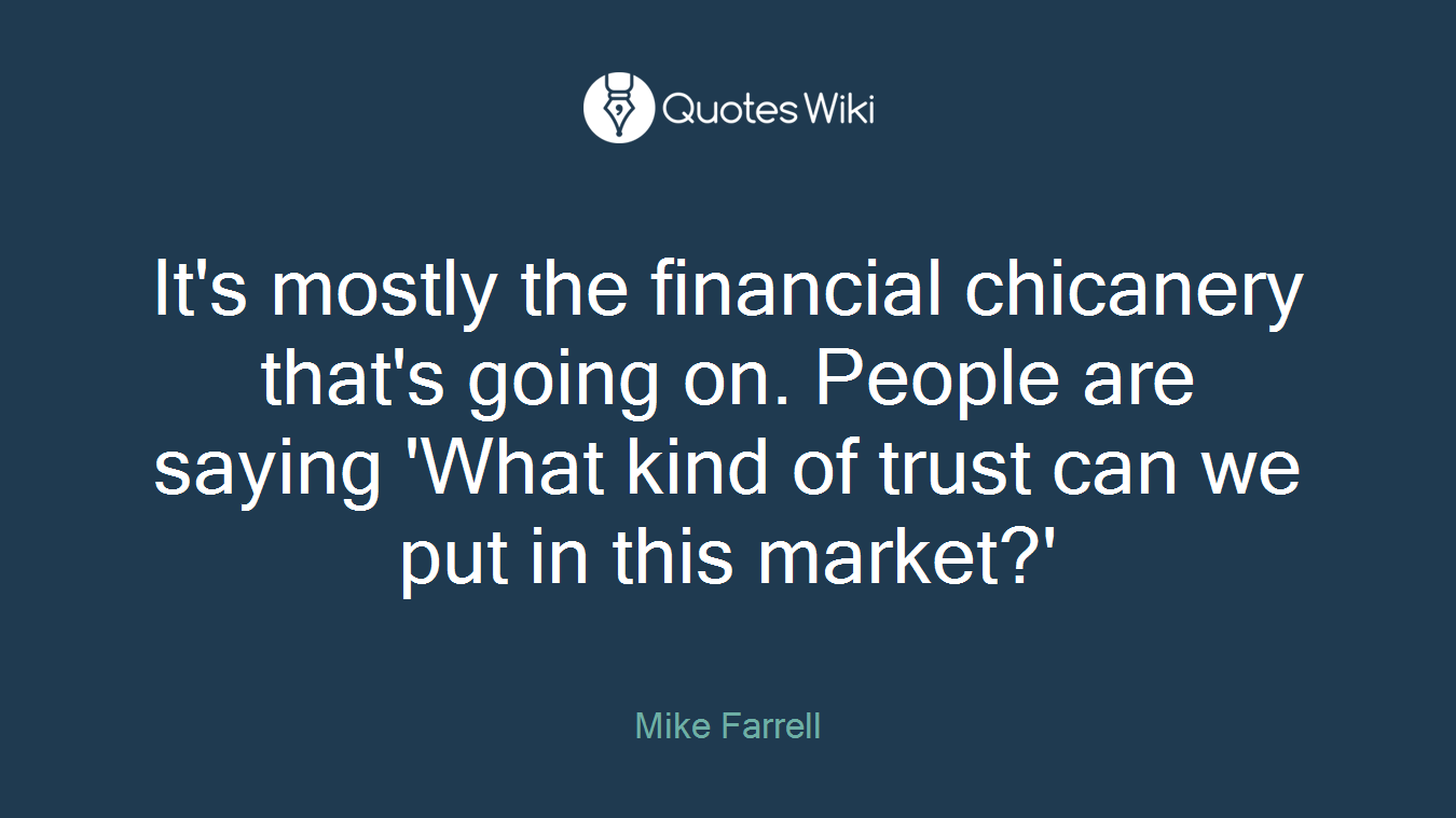 It's mostly the financial chicanery that's going on. People are saying 'What kind of trust can we put in this market?'