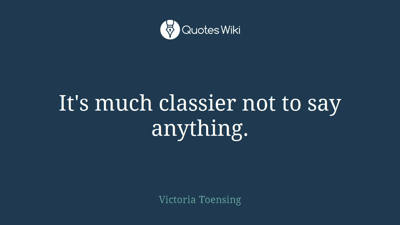 It's much classier not to say anything.