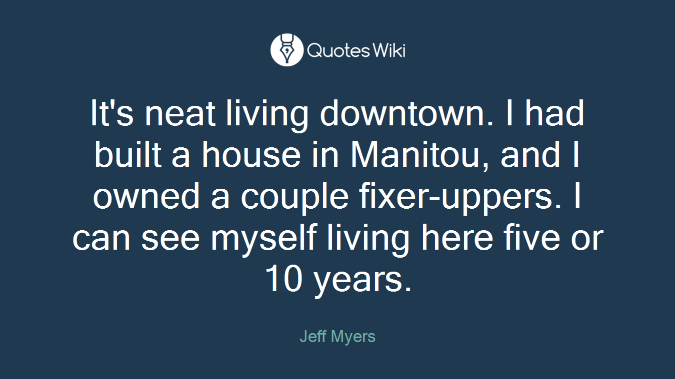 It's neat living downtown. I had built a house in Manitou, and I owned a couple fixer-uppers. I can see myself living here five or 10 years.
