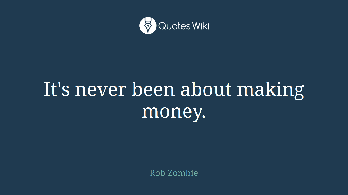 It's never been about making money.