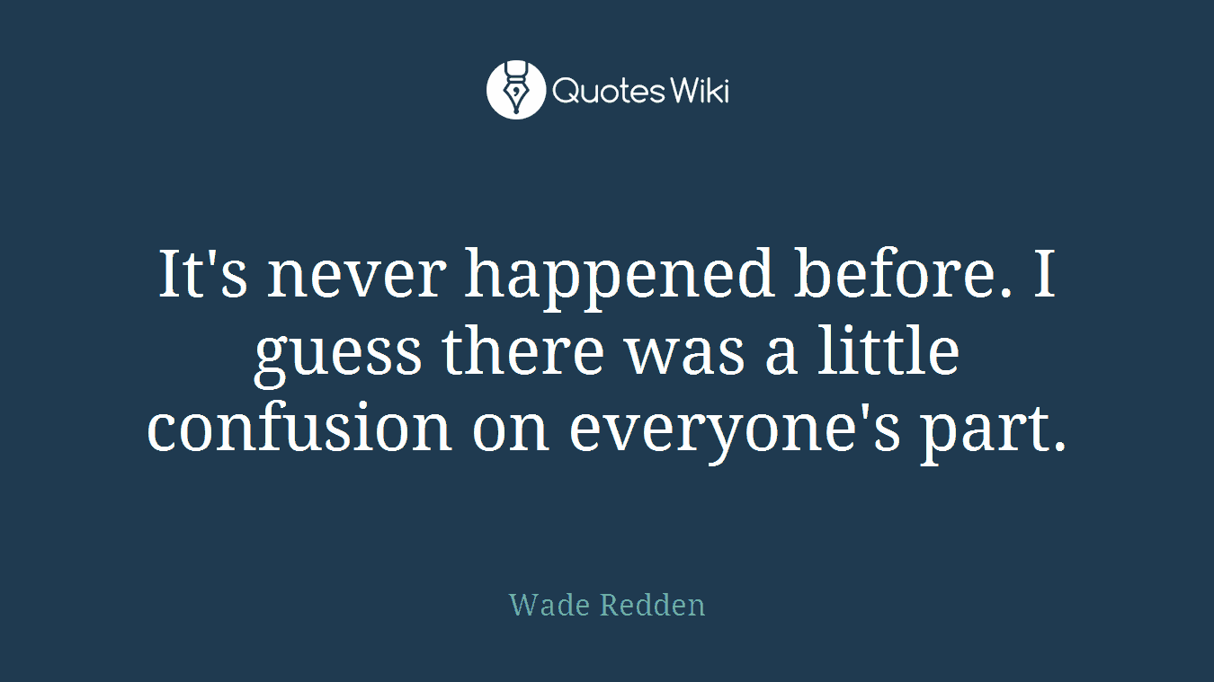It's never happened before. I guess there was a little confusion on everyone's part.
