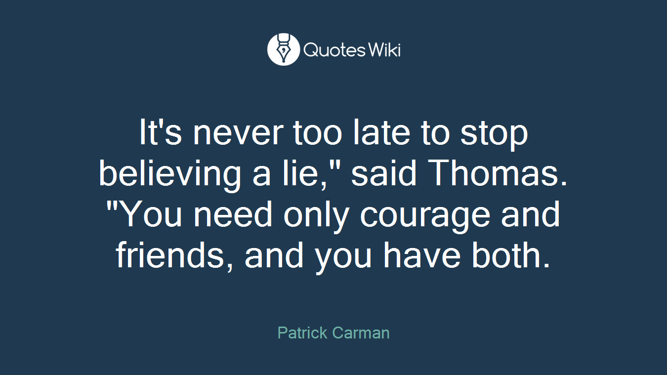 It's never too late to stop believing a lie," said Thomas. "You need only courage and friends, and you have both.