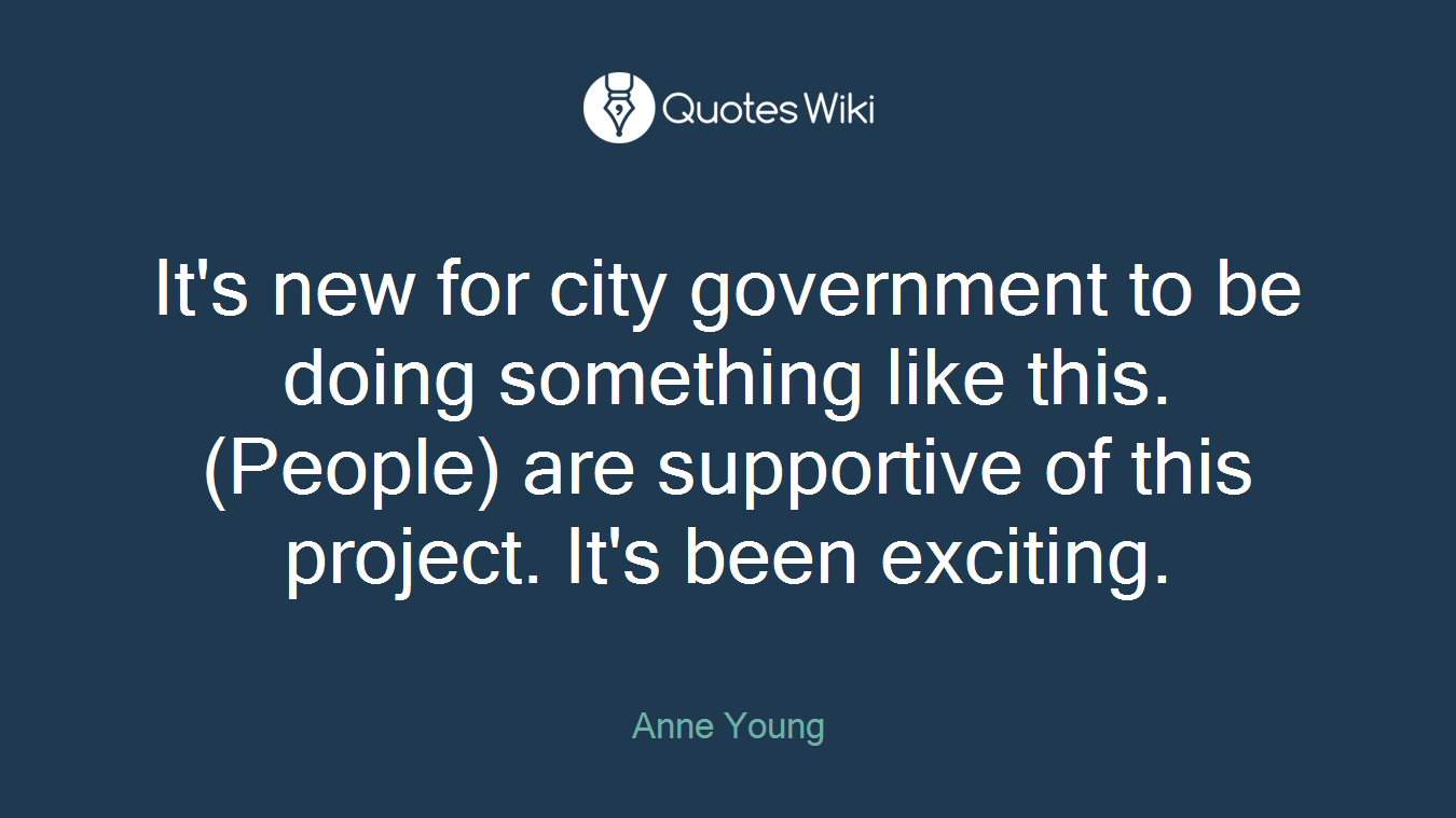 It's new for city government to be doing something like this. (People) are supportive of this project. It's been exciting.