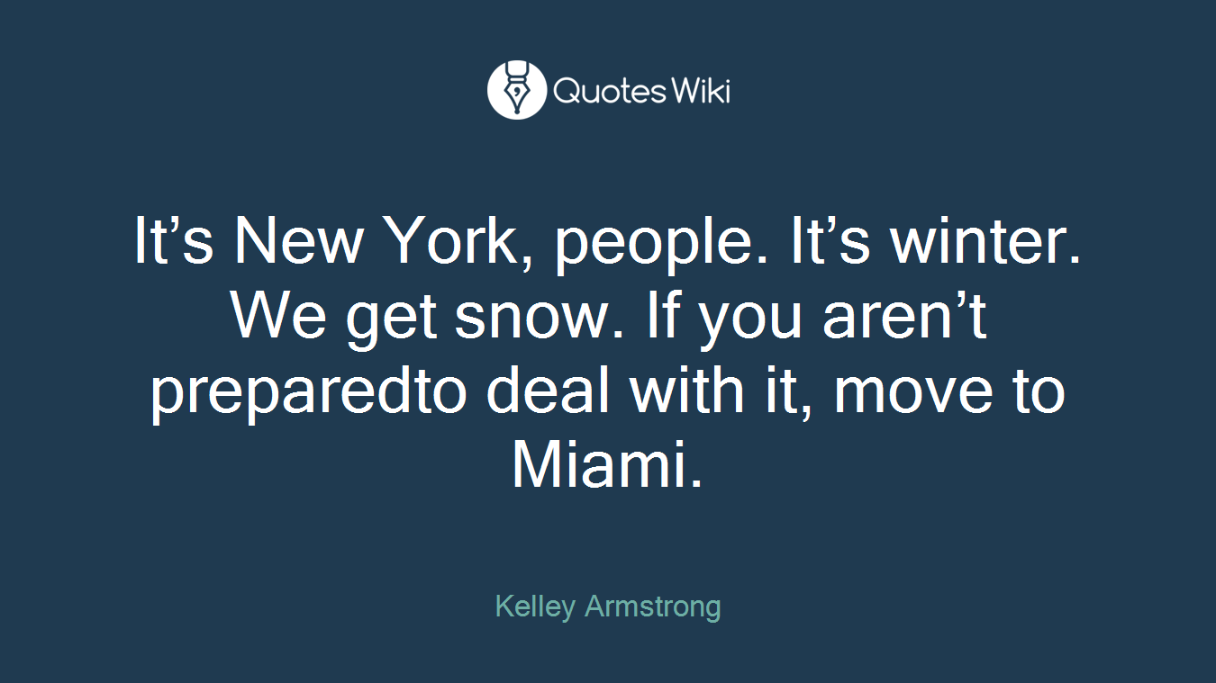 It’s New York, people. It’s winter. We get snow. If you aren’t preparedto deal with it, move to Miami.