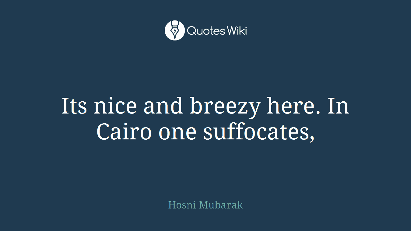 Its nice and breezy here. In Cairo one suffocates,