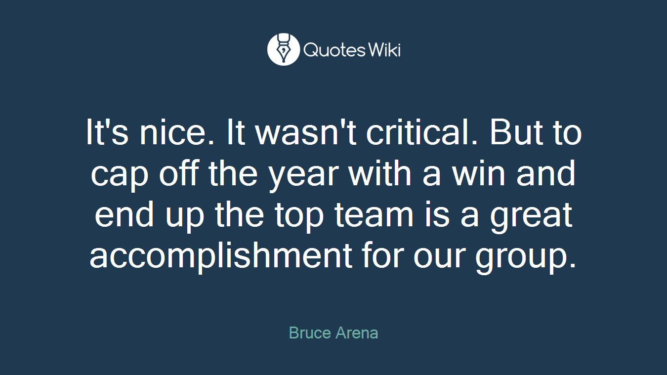 It's nice. It wasn't critical. But to cap off the year with a win and end up the top team is a great accomplishment for our group.