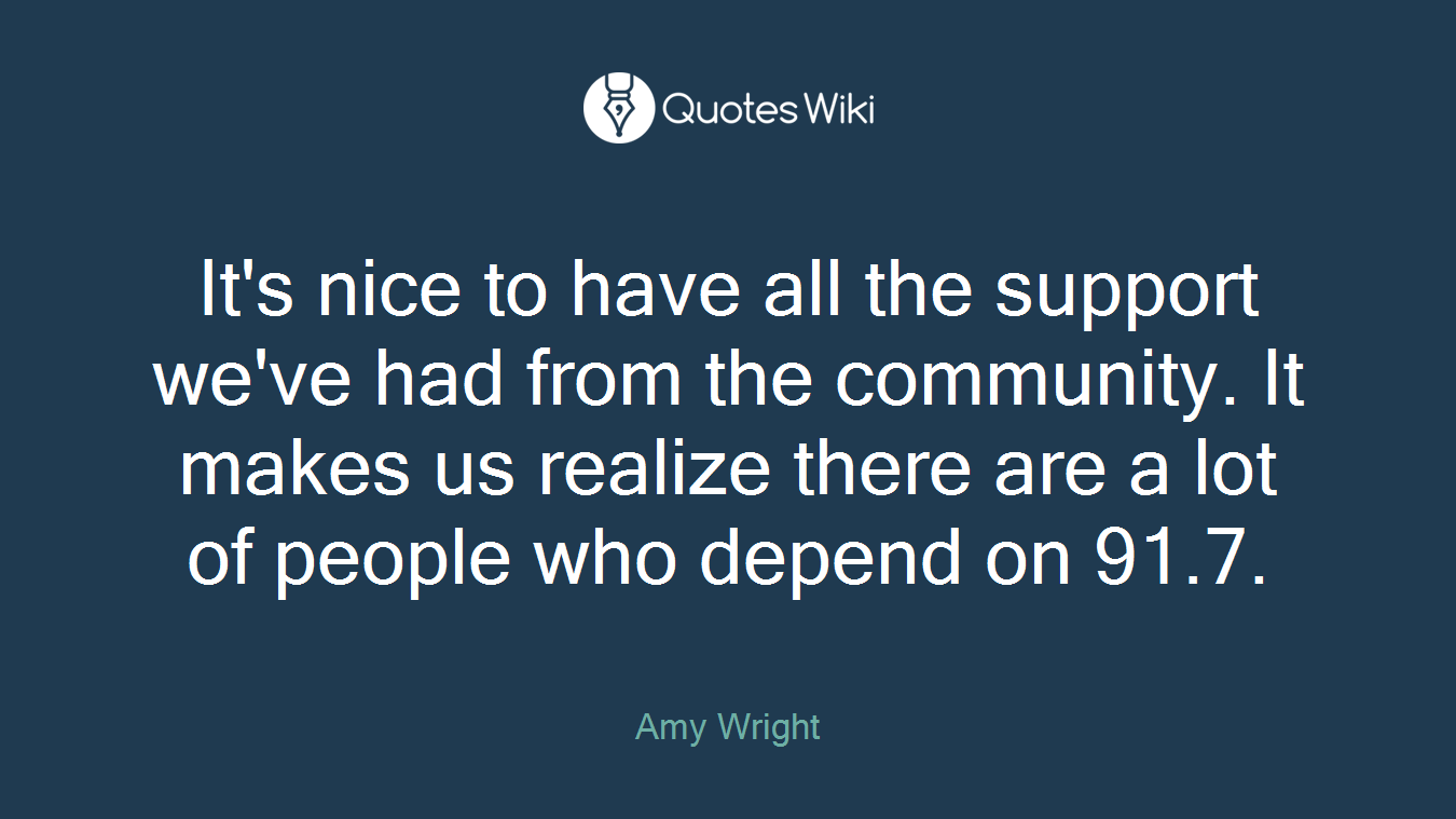 It's nice to have all the support we've had from the community. It makes us realize there are a lot of people who depend on 91.7.