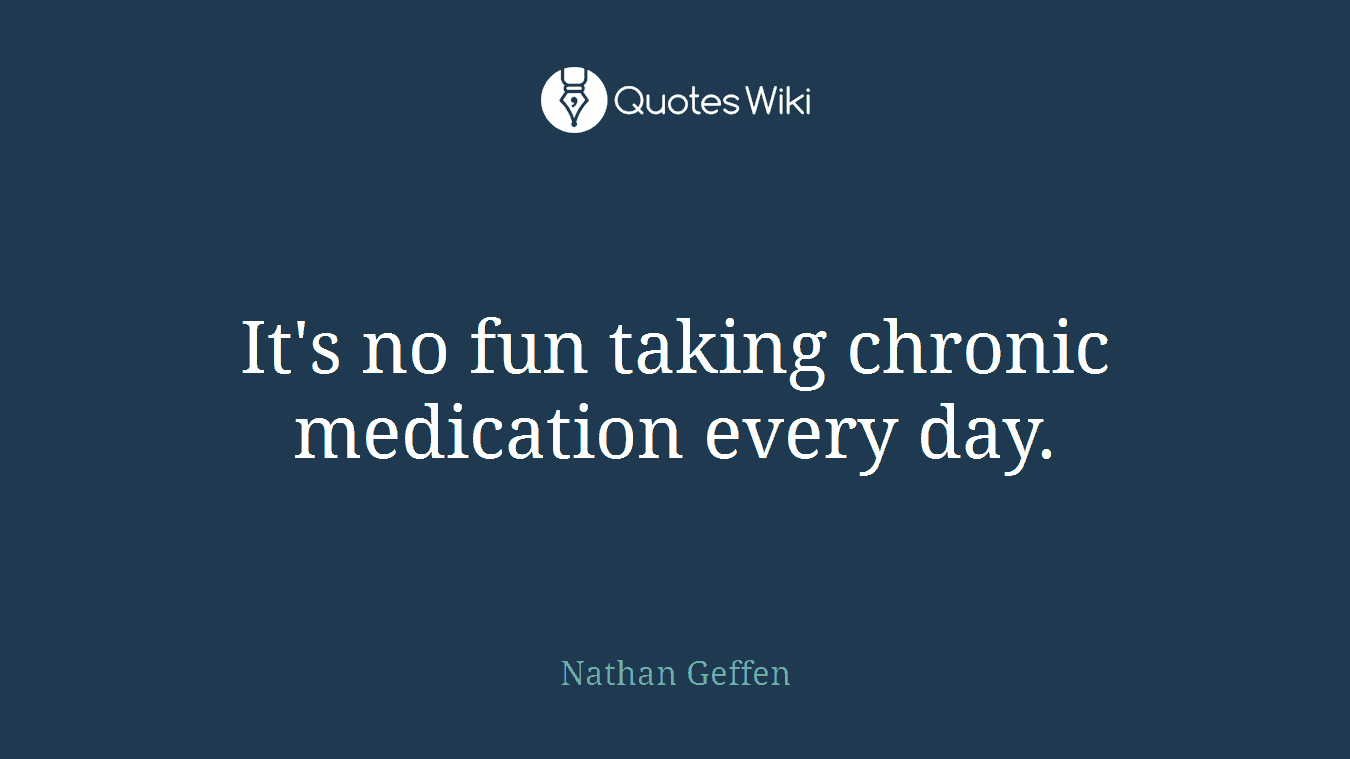 It's no fun taking chronic medication every day.