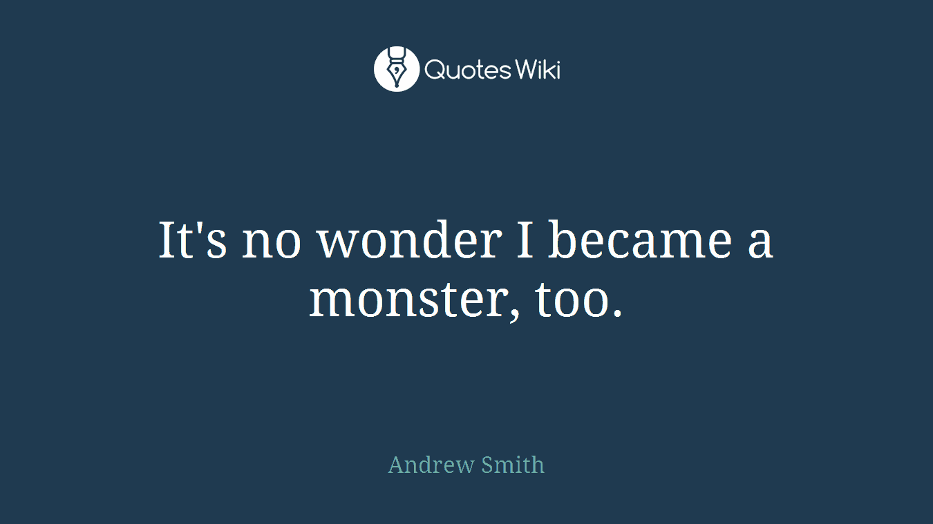 It's no wonder I became a monster, too.