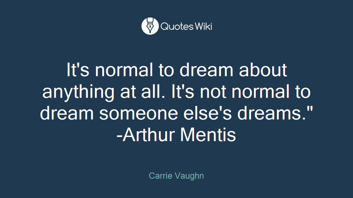 It's normal to dream about anything at all. It's not normal to dream someone else's dreams." -Arthur Mentis