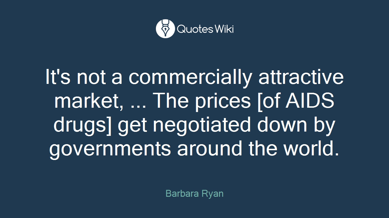 It's not a commercially attractive market, ... The prices [of AIDS drugs] get negotiated down by governments around the world.