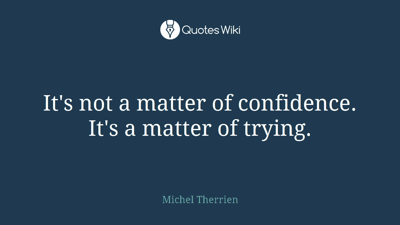 It's not a matter of confidence. It's a matter of trying.