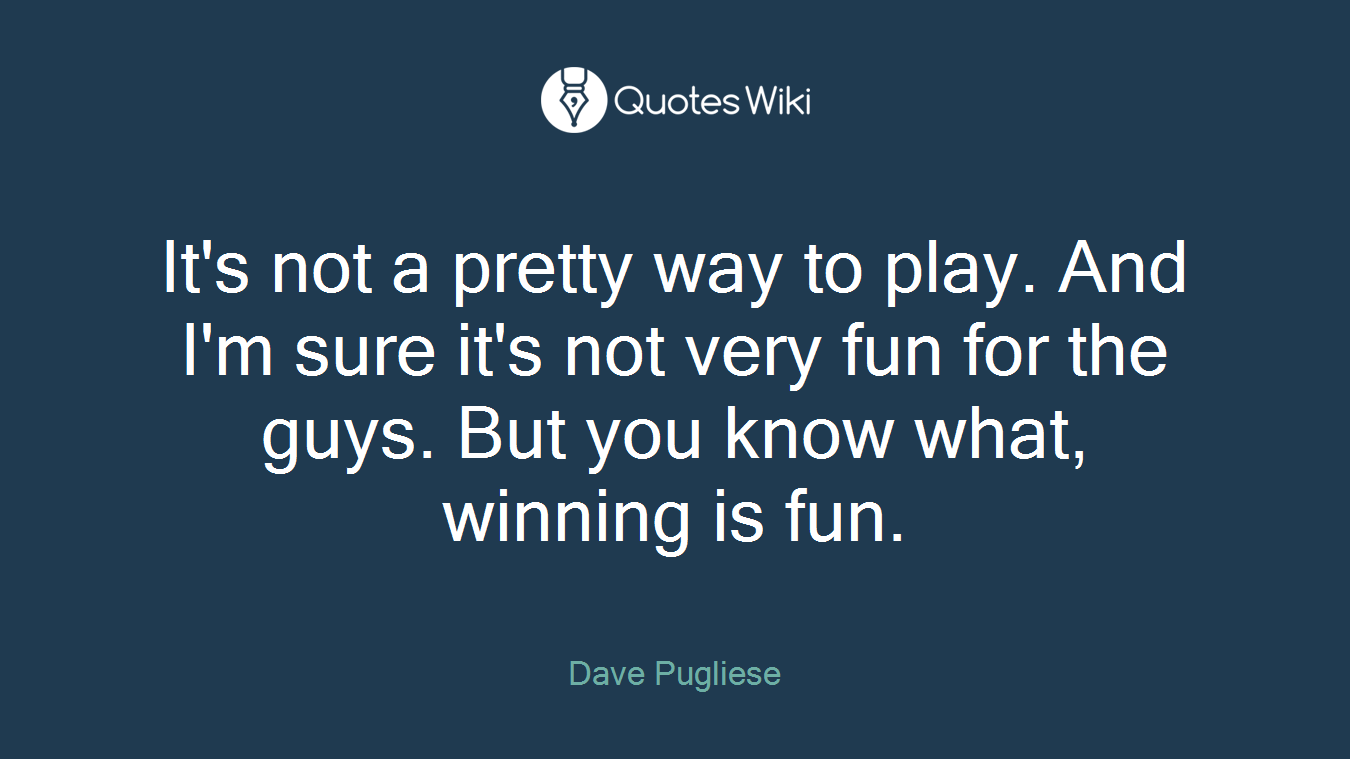 It's not a pretty way to play. And I'm sure it's not very fun for the guys. But you know what, winning is fun.