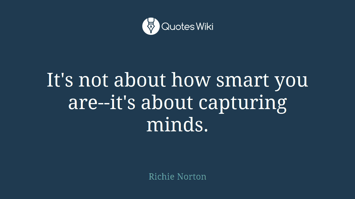It's not about how smart you are--it's about capturing minds.