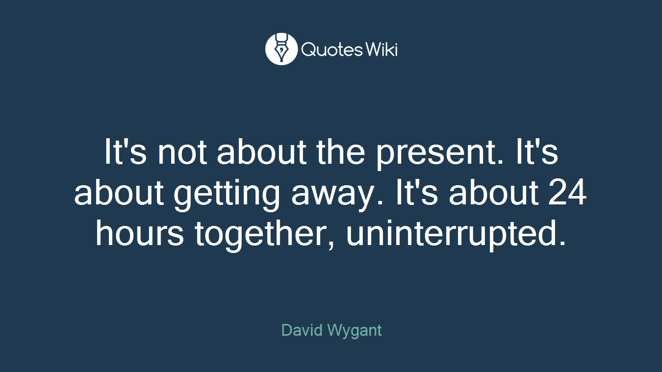 It's not about the present. It's about getting away. It's about 24 hours together, uninterrupted.