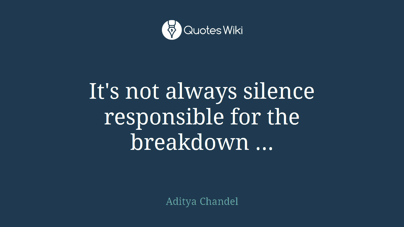 It's not always silence responsible for the breakdown ...