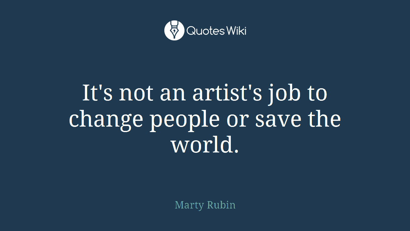 It's not an artist's job to change people or save the world.