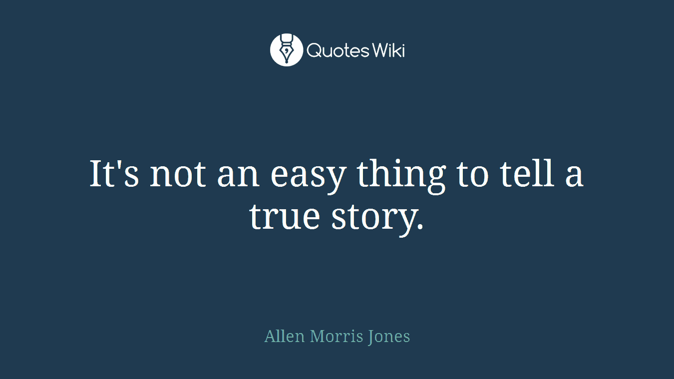 It's not an easy thing to tell a true story.