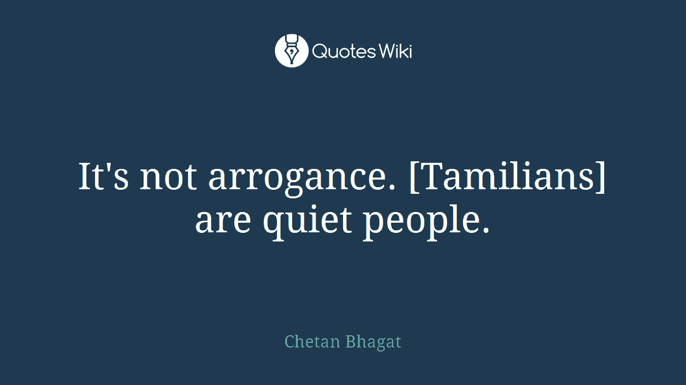It's not arrogance. [Tamilians] are quiet people.