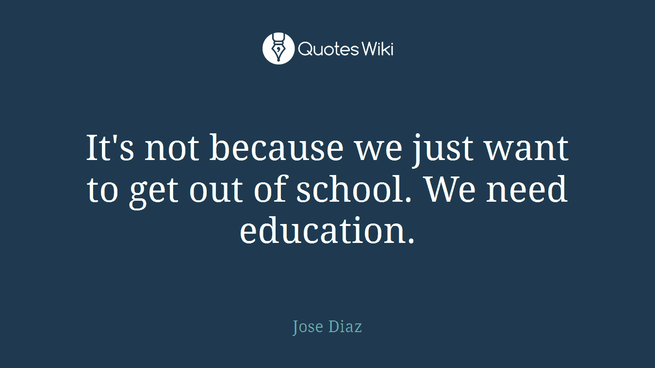 It's not because we just want to get out of school. We need education.