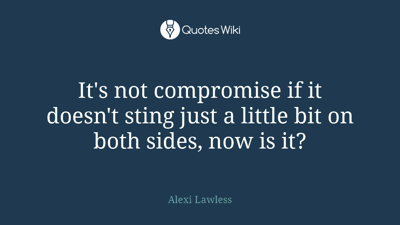 It's not compromise if it doesn't sting just a little bit on both sides, now is it?
