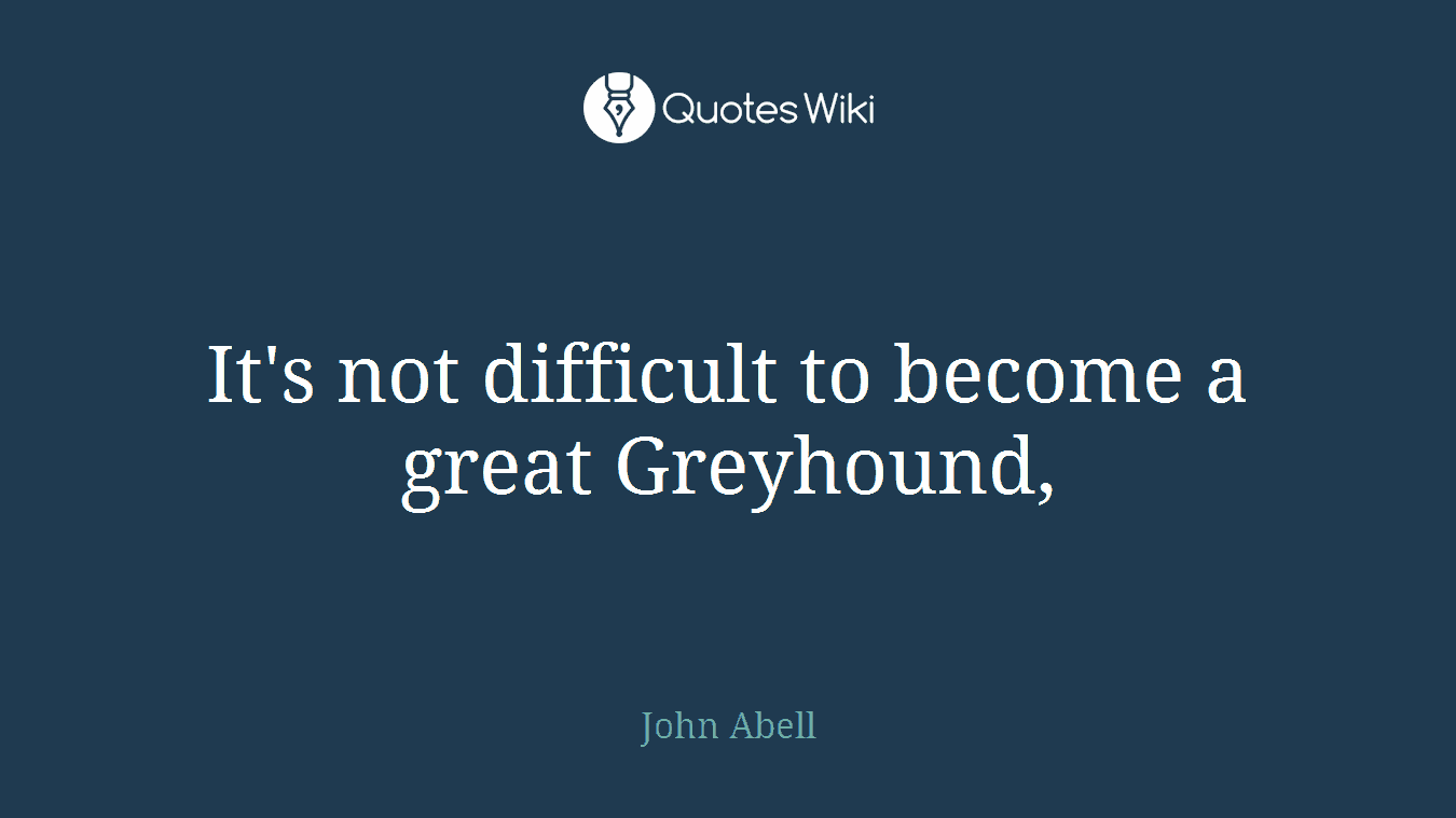 It's not difficult to become a great Greyhound,