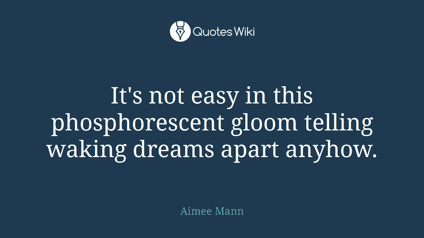 It's not easy in this phosphorescent gloom telling waking dreams apart anyhow.