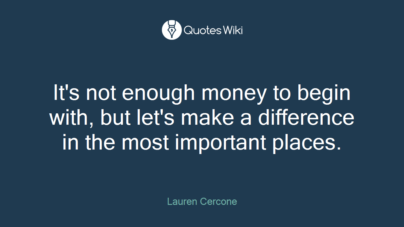It's not enough money to begin with, but let's make a difference in the most important places.