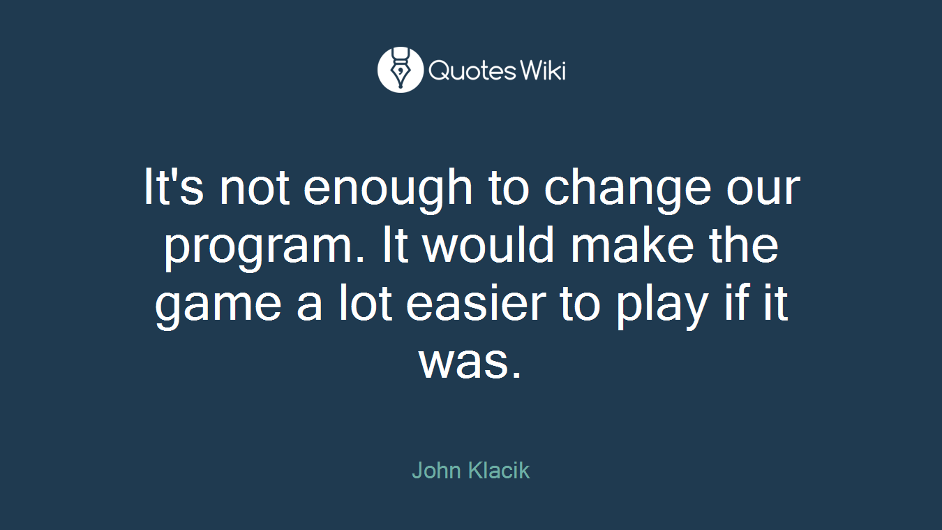 It's not enough to change our program. It would make the game a lot easier to play if it was.